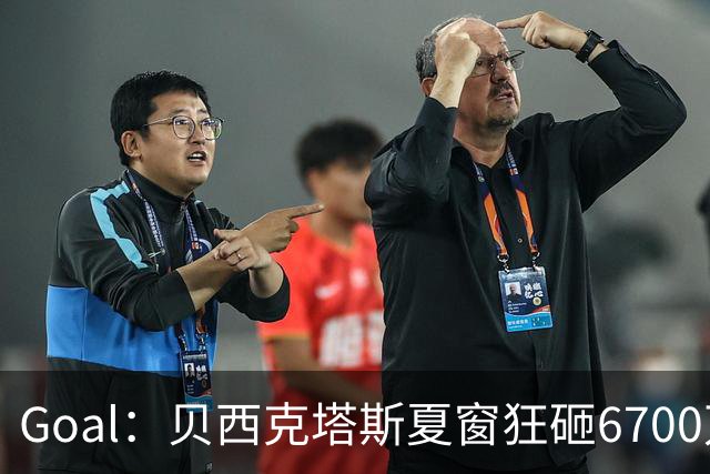 Goal：贝西克塔斯夏窗狂砸6700万，目前债务总额高达3.6亿欧